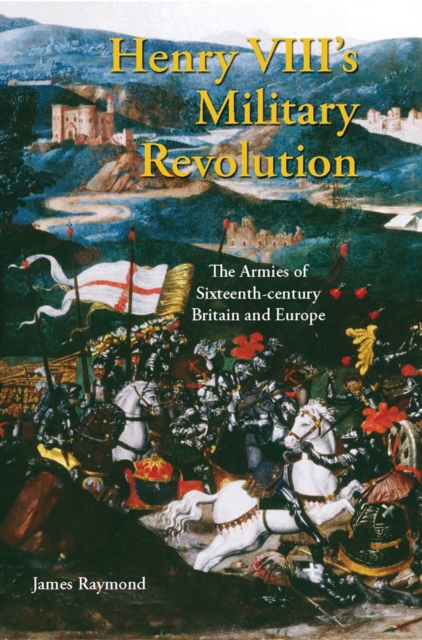 Henry VIII's Military Revolution : The Armies of Sixteenth-Century Britain and Europe, PDF eBook