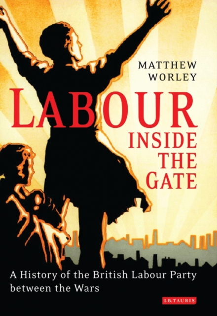 Labour Inside the Gate : A History of the British Labour Party Between the Wars, PDF eBook