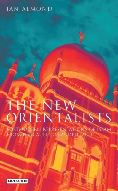 The New Orientalists : Postmodern Representations of Islam from Foucault to Baudrillard, PDF eBook
