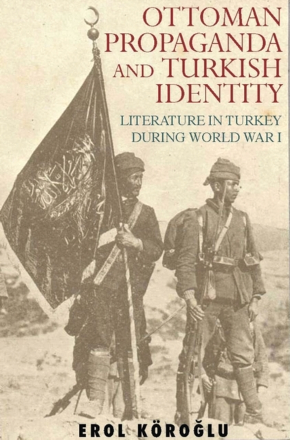 Ottoman Propaganda and Turkish Identity : Literature in Turkey During World War I, PDF eBook