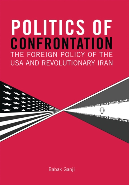 Politics of Confrontation : The Foreign Policy of the USA and Revolutionary Iran, PDF eBook