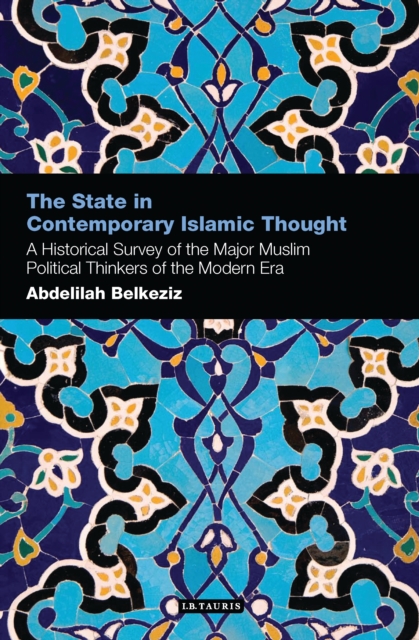 The State in Contemporary Islamic Thought : A Historical Survey of the Major Muslim Political Thinkers of the Modern Era, PDF eBook