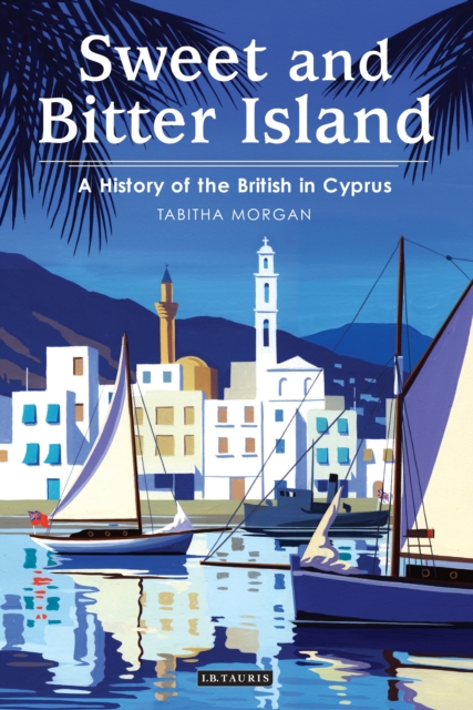 Sweet and Bitter Island : A History of the British in Cyprus, PDF eBook