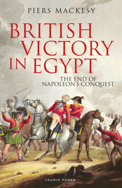 British Victory in Egypt : The End of Napoleon's Conquest, PDF eBook