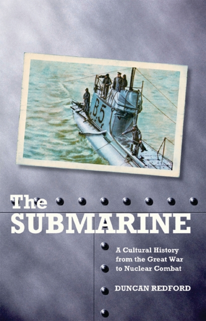 The Submarine : A Cultural History from the Great War to Nuclear Combat, PDF eBook