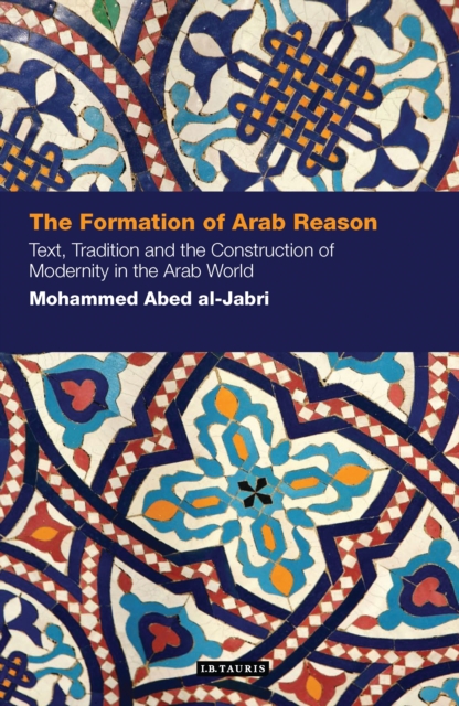 The Formation of Arab Reason : Text, Tradition and the Construction of Modernity in the Arab World, PDF eBook
