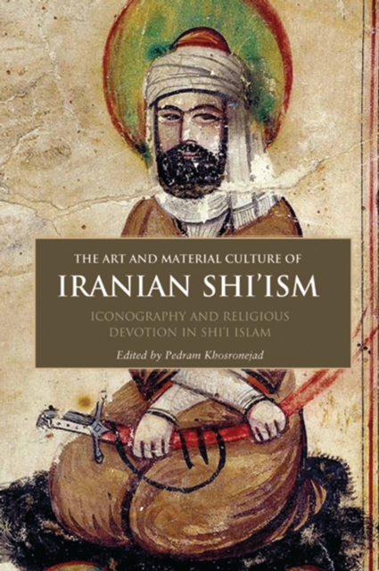 The Art and Material Culture of Iranian Shi’ism : Iconography and Religious Devotion in Shi’i Islam, PDF eBook