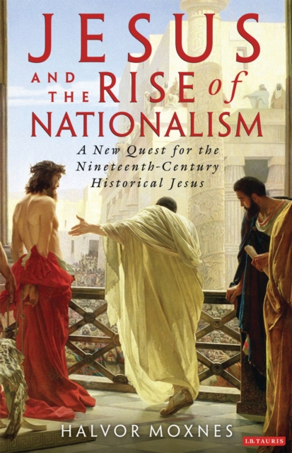Jesus and the Rise of Nationalism : A New Quest for the Nineteenth Century Historical Jesus, PDF eBook
