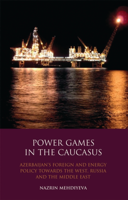 Power Games in the Caucasus : Azerbaijan'S Foreign and Energy Policy Towards the West, Russia and the Middle East, PDF eBook