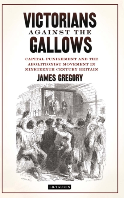 Victorians Against the Gallows : Capital Punishment and the Abolitionist Movement in Nineteenth Century Britain, PDF eBook