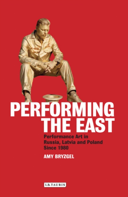 Performing the East : Performance Art in Russia, Latvia and Poland Since 1980, PDF eBook
