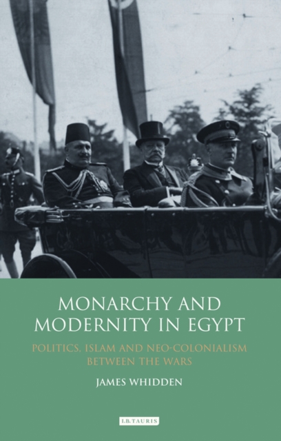 Monarchy and Modernity in Egypt : Politics, Islam and Neo-Colonialism Between the Wars, PDF eBook