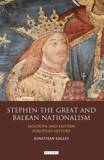 Stephen the Great and Balkan Nationalism : Moldova and Eastern European History, PDF eBook
