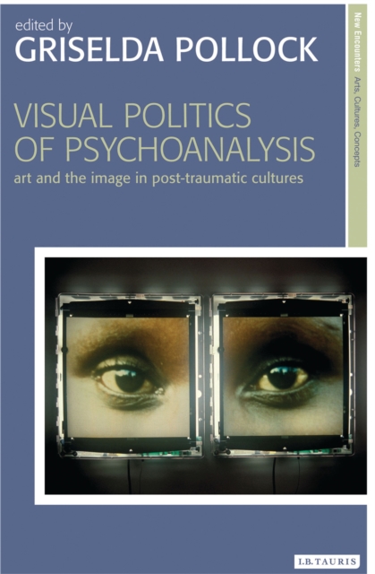Visual Politics of Psychoanalysis : Art and the Image in Post-Traumatic Cultures, PDF eBook