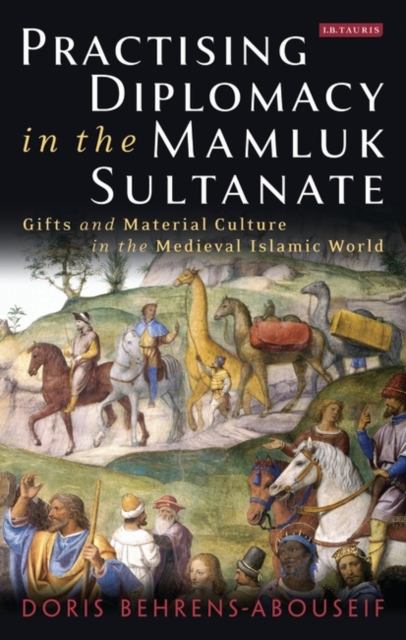 Practising Diplomacy in the Mamluk Sultanate : Gifts and Material Culture in the Medieval Islamic World, PDF eBook