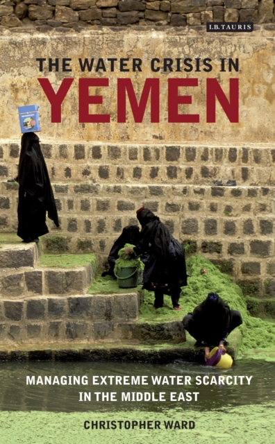 The Water Crisis in Yemen : Managing Extreme Water Scarcity in the Middle East, PDF eBook