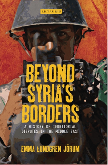 Beyond Syria’s Borders : A History of Territorial Disputes in the Middle East, PDF eBook