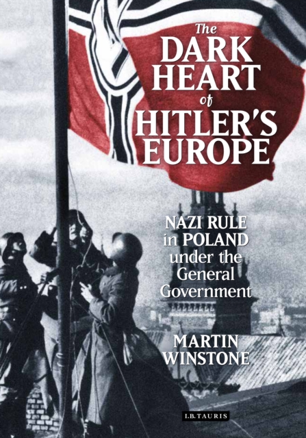 The Dark Heart of Hitler's Europe : Nazi Rule in Poland Under the General Government, PDF eBook