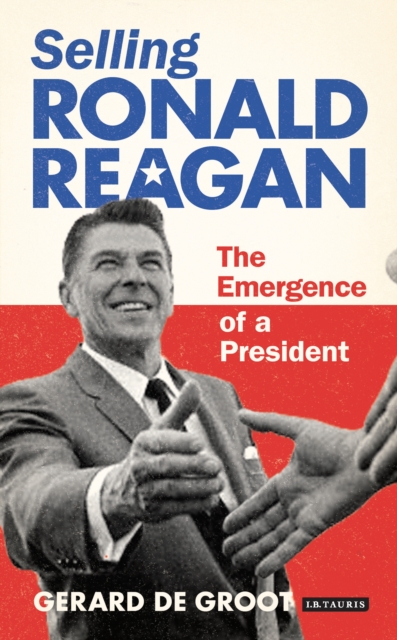 Selling Ronald Reagan : The Emergence of a President, PDF eBook