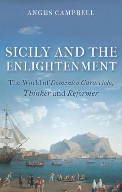 Sicily and the Enlightenment : The World of Domenico Caracciolo, Thinker and Reformer, PDF eBook