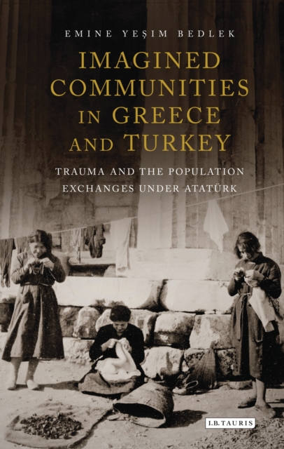 Imagined Communities in Greece and Turkey : Trauma and the Population Exchanges under Ataturk, EPUB eBook