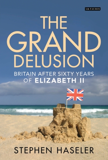 The Grand Delusion : Britain After Sixty Years of Elizabeth II, EPUB eBook