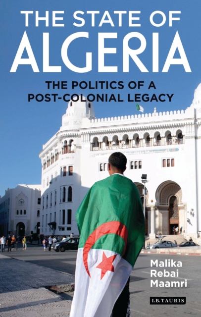 The State of Algeria : The Politics of a Post-Colonial Legacy, EPUB eBook