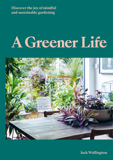 A Greener Life : Discover the joy of mindful and sustainable gardening, Hardback Book