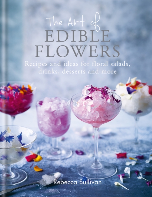 The Art of Edible Flowers : Recipes and ideas for floral salads, drinks, desserts and more, EPUB eBook