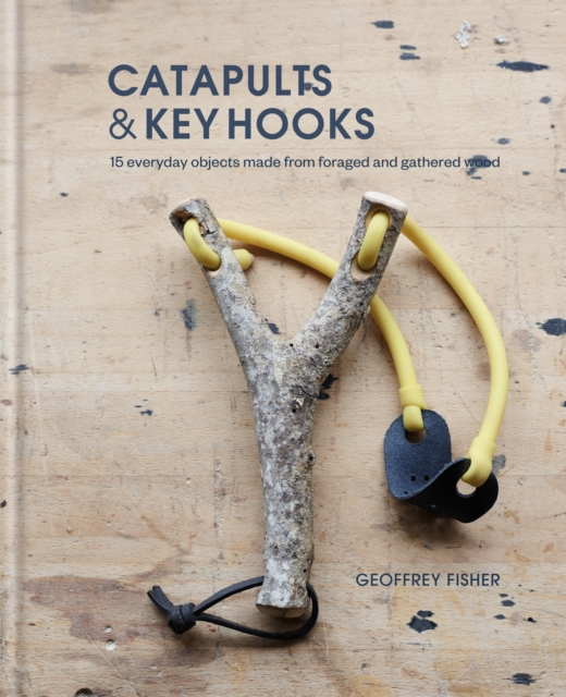 Catapults & Key Hooks : Everyday objects made from foraged and gathered wood, EPUB eBook
