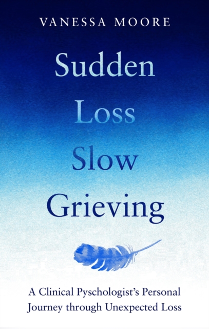 Sudden Loss, Slow Grieving : A clinical psychologist's personal journey through grief, Paperback / softback Book