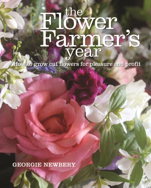 The Flower Farmer's Year : How to Grow Cut Flowers for Pleasure and Profit, Hardback Book
