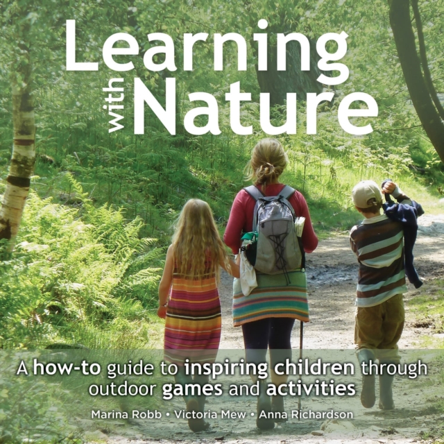 Learning with Nature : A how-to guide to inspiring children through outdoor games and activities, Paperback / softback Book