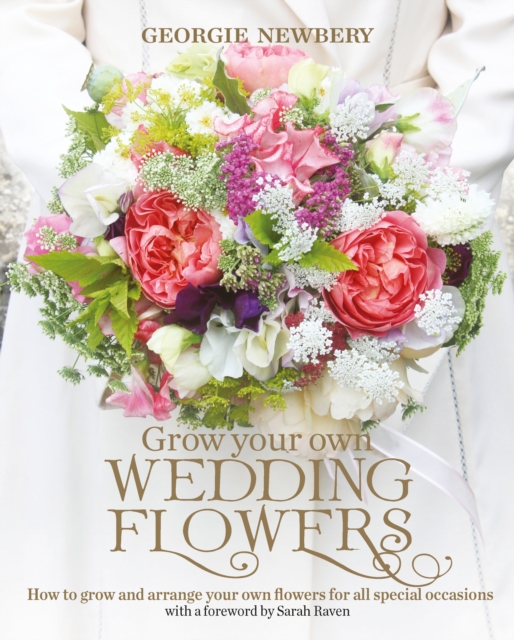 Grow your own Wedding Flowers : How to Grow and Arrange Your Own Flowers for All Special Occasions, Hardback Book
