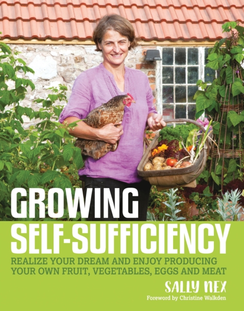 Growing Self-Sufficiency : How to Enjoy the Satisfaction and Fulfilment of Producing Your Own Fruit, Vegetables, Eggs and Meat, Paperback / softback Book