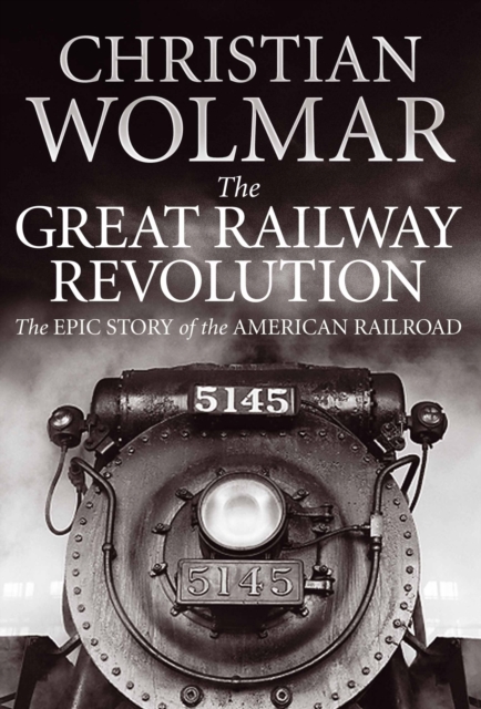 The Great Railway Revolution : The Epic Story of the American Railroad, EPUB eBook