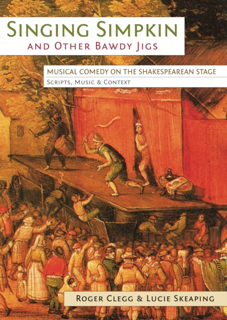 Singing Simpkin and other Bawdy Jigs : Musical Comedy on the Shakespearean Stage: Scripts, Music and Context, PDF eBook