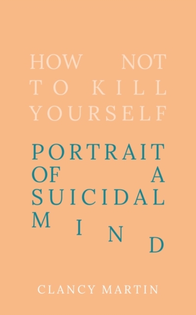 How Not to Kill Yourself : Portrait of a Suicidal Mind, Hardback Book