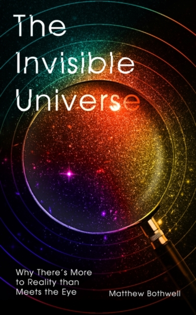 The Invisible Universe : Why There’s More to Reality than Meets the Eye, Hardback Book