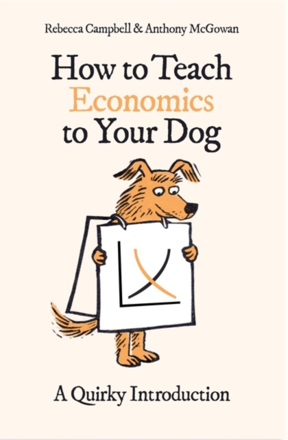 How to Teach Economics to Your Dog : A Quirky Introduction, Paperback / softback Book