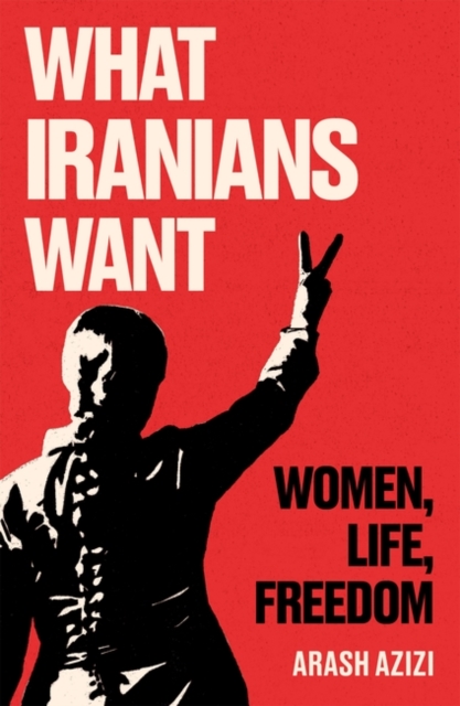 What Iranians Want : Women, Life, Freedom, Hardback Book