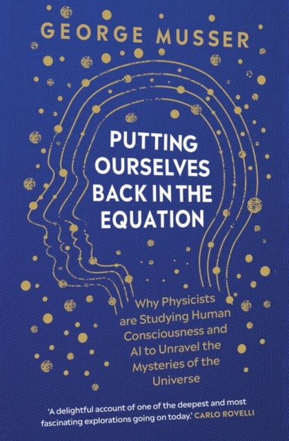 Putting Ourselves Back in the Equation : Why Physicists Are Studying Human Consciousness and AI to Unravel the Mysteries of the Universe, Hardback Book