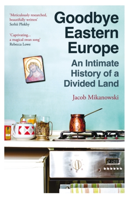 Goodbye Eastern Europe : An Intimate History of a Divided Land, Paperback / softback Book