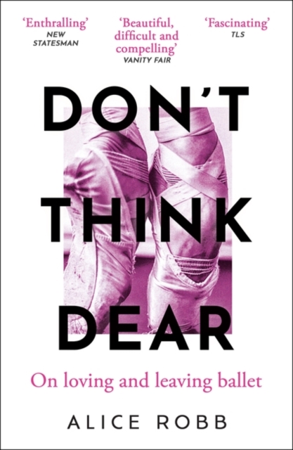 Don’t Think, Dear : On Loving and Leaving Ballet, Paperback / softback Book