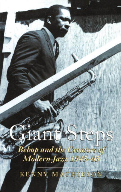 Giant Steps: Bebop And The Creators Of Modern Jazz, 1945-65, Paperback / softback Book
