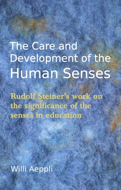 The Care and Development of the Human Senses : Rudolf Steiner's work on the significance of the senses in education, Paperback / softback Book