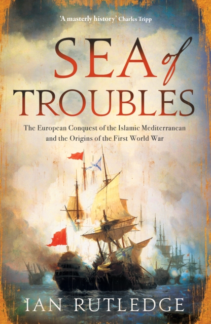 Sea of Troubles : The European Conquest of the Islamic Mediterranean and the Origins of the First World War, Hardback Book
