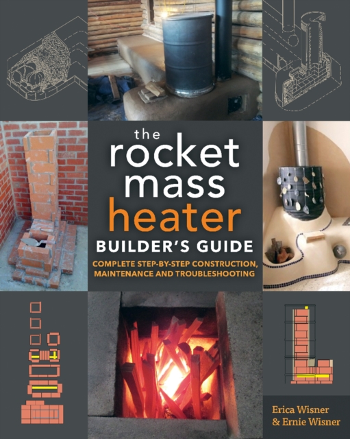 The Rocket Mass Heater Builder's Guide : Complete Step-by-Step Construction, Maintenance and Troubleshooting, Paperback / softback Book