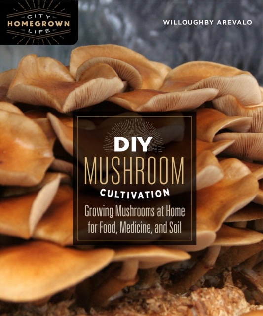 DIY Mushroom Cultivation : Growing Mushrooms at Home for Food, Medicine, and Soil, Paperback / softback Book