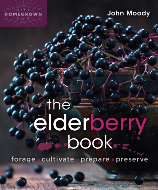 The Elderberry Book : Forage, Cultivate, Prepare, Preserve, Paperback / softback Book